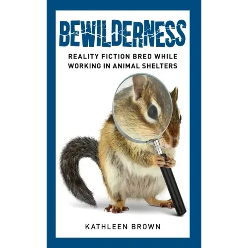 Bewilderness: Reality Fiction Bred While Working in Animal Shelters