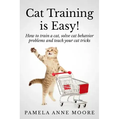 Cat Training Is Easy!: How to train a cat, solve cat behavior problems and teach your cat tricks.