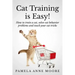 Cat Training Is Easy!: How to train a cat, solve cat behavior problems and teach your cat tricks.
