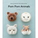 POM POM Animals: 45 Easy and Adorable Projects Made from Wool