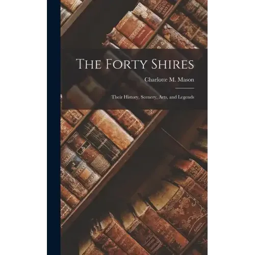 The Forty Shires: Their History, Scenery, Arts, and Legends