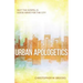 Urban Apologetics: Why the Gospel Is Good News for the City