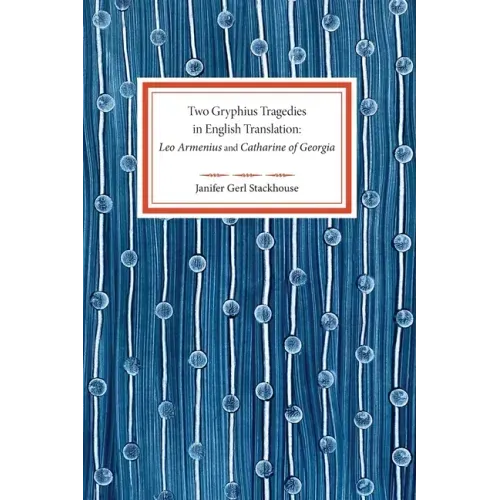Two Gryphius Tragedies in English Translation: Leo Armenius and Catharine of Georgia