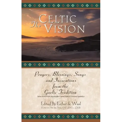The Celtic Vision: Prayers, Blessings, Songs, and Invocations from Alexander Carmichael's Carmina Gadelica