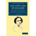 The Love-Life of Dr Kane: Containing the Correspondence, and a History of the Acquaintance, Engagement, and Secret Marriage Between Elisha K. Ka