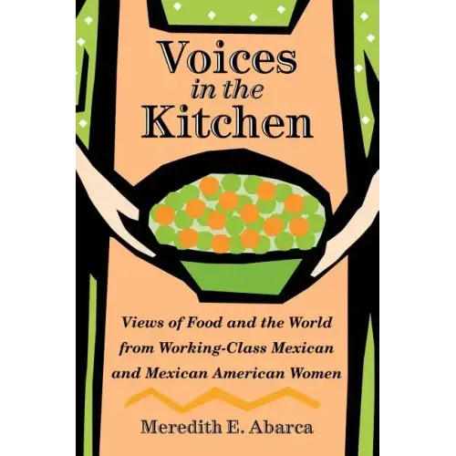 Voices in the Kitchen: Views of Food and the World from Working-Class Mexican and Mexican American Women Volume 9