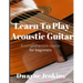Learn To Play Acoustic Guitar: A comprehensive course for beginners