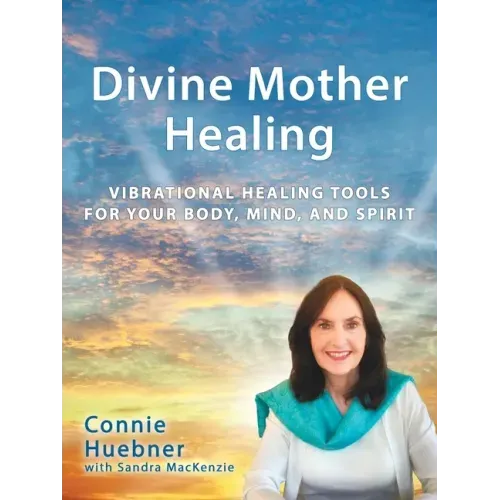 Divine Mother Healing: Vibrational Healing Tools for Your Body, Mind, and Spirit