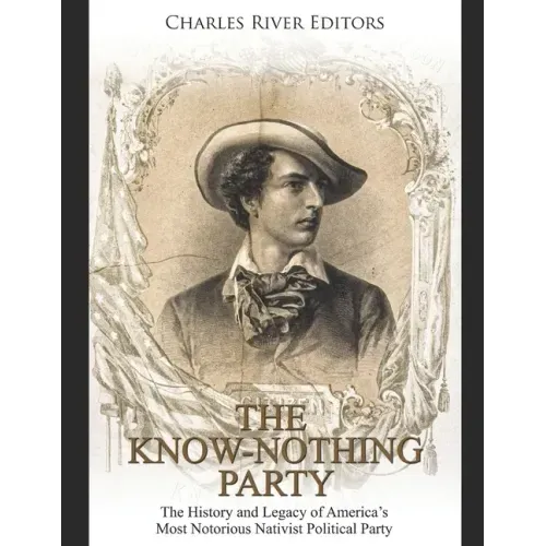The Know Nothing Party: The History and Legacy of America's Most Notorious Nativist Political Party