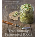 Traditionally Fermented Foods: Innovative Recipes and Old-Fashioned Techniques for Sustainable Eating
