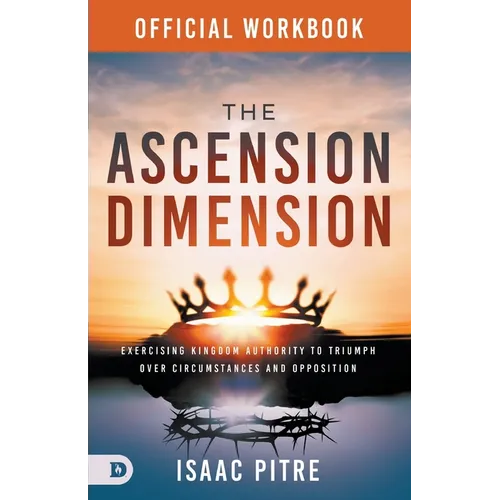 The Official Workbook for The Ascension Dimension: Exercising Kingdom Authority to Triumph over Circumstances and Opposition