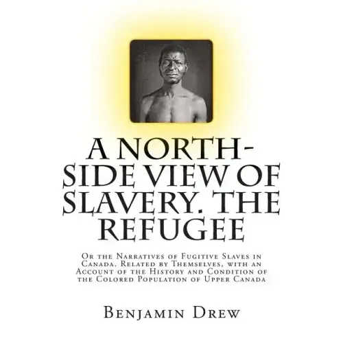 A North-Side View of Slavery. The Refugee: Or the Narratives of Fugitive Slaves in Canada. Related by Themselves, with an Account of the History and C