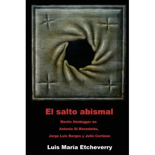 El salto abismal: Martin Heidegger en Antonio Di Benedetto, Jorge Luis Borges y Julio Cortazar