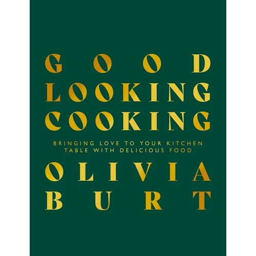Good Looking Cooking: Bringing Love to Your Kitchen Table with Delicious Food