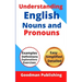 Understanding English Nouns and Pronouns: A Step-by-Step Guide to English as a Second Language for Teachers, Parents, Foreigners, and ESL Learners to