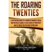 The Roaring Twenties: A Captivating Guide to a Period of Dramatic Social and Political Change, a False Sense of Prosperity, and Its Impact o