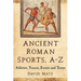 Ancient Roman Sports, A-Z: Athletes, Venues, Events and Terms