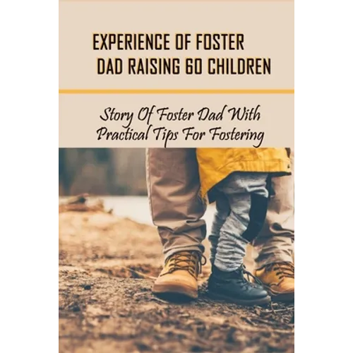 Experience Of Foster Dad Raising 60 Children: Story Of Foster Dad With Practical Tips For Fostering: Self Care Tips For Foster Parents