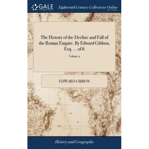 The History of the Decline and Fall of the Roman Empire. By Edward Gibbon, Esq. ... of 6; Volume 2