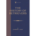 The History Of Retrievers (A Vintage Dog Books Breed Classic - Labrador - Flat-Coated Retriever - Golden Retriever)