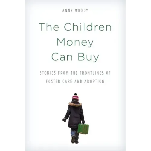The Children Money Can Buy: Stories from the Frontlines of Foster Care and Adoption