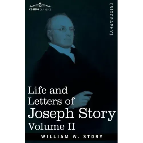 Life and Letters of Joseph Story, Vol. II (in Two Volumes): Associate Justice of the Supreme Court of the United States and Dane Professor of Law at H