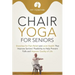 Chair Yoga for Seniors: Stretches for Pain Relief and Joint Health That Improve Seniors' Flexibility to Help Prevent Falls and Improve Quality of Life