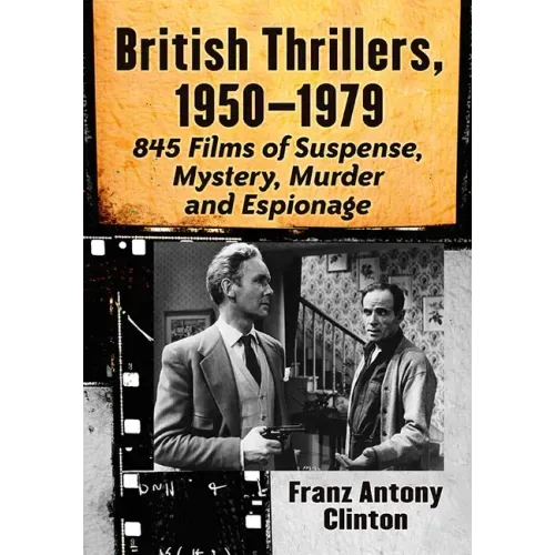 British Thrillers, 1950-1979: 845 Films of Suspense, Mystery, Murder and Espionage