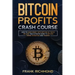 Bitcoin Profits Crash Course: Learn How to Make Money With Bitcoin in 7 Days or Less! The Ultimate Guide to Bitcoin Mining, Investing and Trading