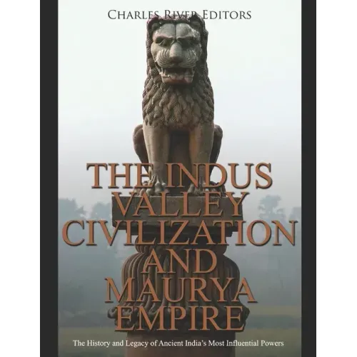 The Indus Valley Civilization and Maurya Empire: The History and Legacy of Ancient India's Most Influential Powers