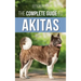 The Complete Guide to Akitas: Raising, Training, Exercising, Feeding, Socializing, and Loving Your New Akita Puppy
