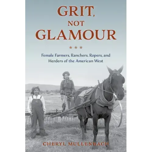 Grit, Not Glamour: Female Farmers, Ranchers, Ropers, and Herders of the American West