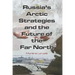 Russia's Arctic Strategies and the Future of the Far North