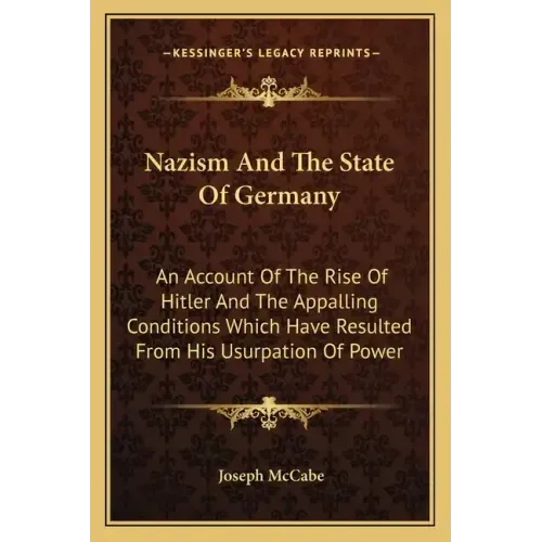 Nazism and the State of Germany: An Account of the Rise of Hitler and the Appalling Conditions Which Have Resulted from His Usurpation of Power