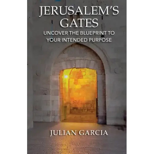 Jerusalem's Gates: Uncover the Blueprint to Your Intended Purpose