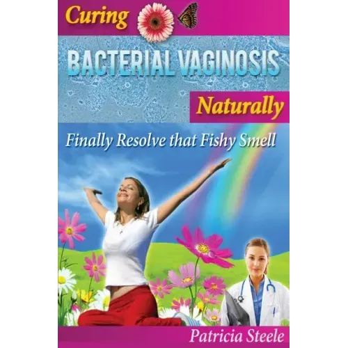 Curing Bacterial Vaginosis Naturally: Finally Resolve That Fishy Smell!