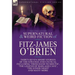 The Collected Supernatural and Weird Fiction of Fitz-James O'Brien: Thirty-Seven Short Stories of the Strange and Unusual Including 'From Hand to Mout