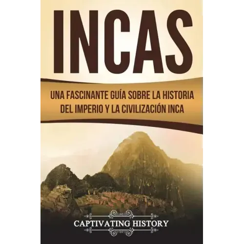Incas: Una Fascinante Guía sobre la Historia del Imperio y la Civilización Inca (Libro en Español/Incas Spanish Book Version)