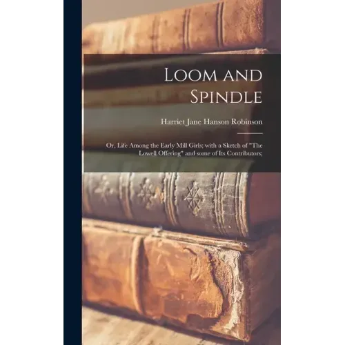 Loom and Spindle; or, Life Among the Early Mill Girls; With a Sketch of "The Lowell Offering" and Some of Its Contributors;