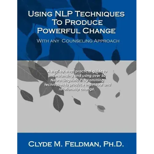 Using NLP Techniques To Produce Powerful Change With Any Counseling Approach: A step-by-step, practical guide to understanding and using over 50 Neuro - Paperback