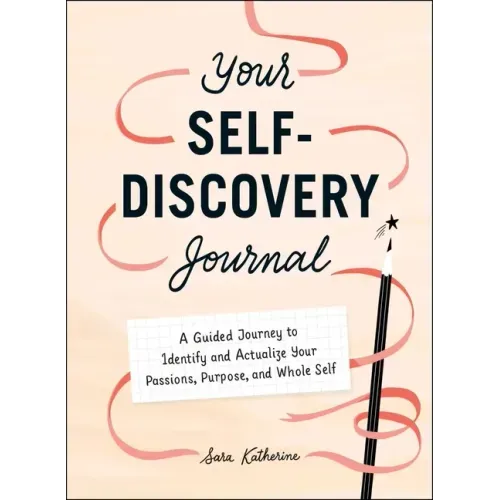 Your Self-Discovery Journal: A Guided Journey to Identify and Actualize Your Passions, Purpose, and Whole Self