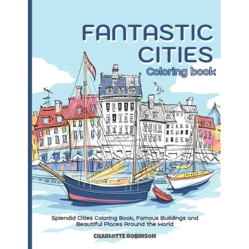 Fantastic Cities Coloring Book: Splendid Cities Coloring Book, Famous Buildings and Beautiful Places Around the World