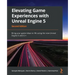 Elevating Game Experiences with Unreal Engine 5 - Second Edition: Bring your game ideas to life using the new Unreal Engine 5 and C++