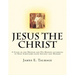 Jesus the Christ: A Study of the Messiah and His Mission according to Holy Scriptures both Ancient and Modern