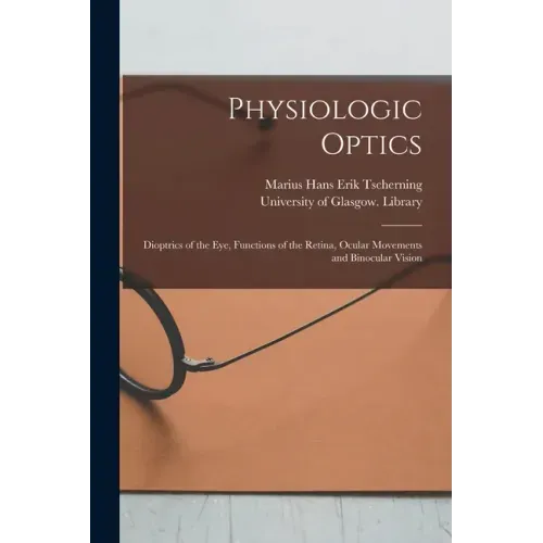 Physiologic Optics [electronic Resource]: Dioptrics of the Eye, Functions of the Retina, Ocular Movements and Binocular Vision