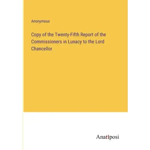 Copy of the Twenty-Fifth Report of the Commissioners in Lunacy to the Lord Chancellor