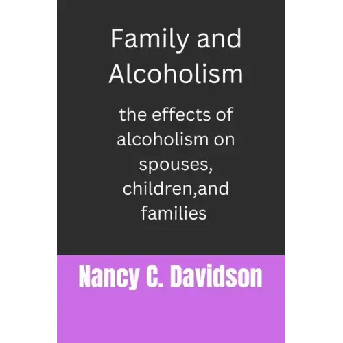Family and Alcoholism: The effects of alcoholism on spouses, children, and families
