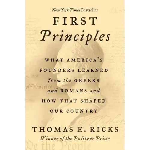 First Principles: What America's Founders Learned from the Greeks and Romans and How That Shaped Our Country