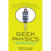 Geek Physics: Surprising Answers to the Planet's Most Interesting Questions