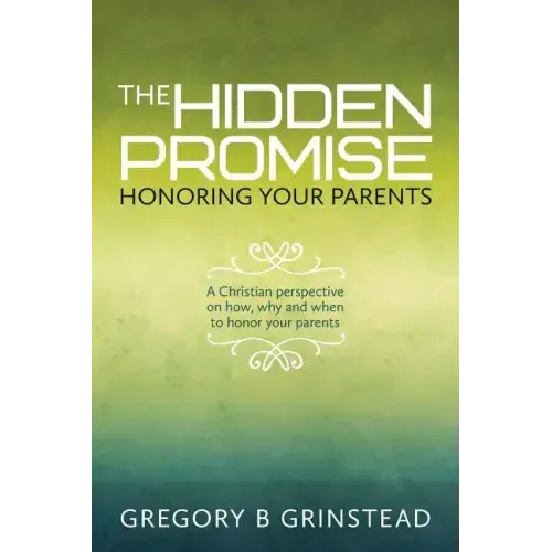 The Hidden Promise, Honoring Your Parents: A Christian perspective on how, why and when to honor your parents